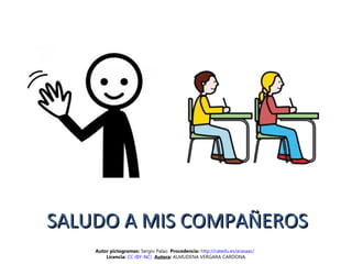 SALUDO A MIS COMPAÑEROSSALUDO A MIS COMPAÑEROS
Autor pictogramas: Sergio Palao Procedencia: http://catedu.es/arasaac/
Licencia: CC (BY-NC) Autora: ALMUDENA VERGARA CARDONA
 