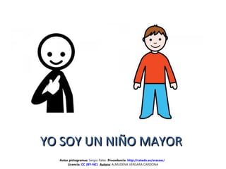 YO SOY UN NIÑO MAYORYO SOY UN NIÑO MAYOR
Autor pictogramas: Sergio Palao Procedencia: http://catedu.es/arasaac/
Licencia: CC (BY-NC) Autora: ALMUDENA VERGARA CARDONA
 