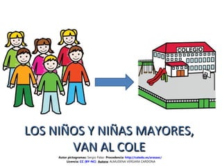 LOS NIÑOS Y NIÑAS MAYORES,LOS NIÑOS Y NIÑAS MAYORES,
VAN AL COLEVAN AL COLE
Autor pictogramas: Sergio Palao Procedencia: http://catedu.es/arasaac/
Licencia: CC (BY-NC) Autora: ALMUDENA VERGARA CARDONA
 