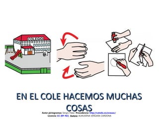 EN EL COLE HACEMOS MUCHASEN EL COLE HACEMOS MUCHAS
COSASCOSASAutor pictogramas: Sergio Palao Procedencia: http://catedu.es/arasaac/
Licencia: CC (BY-NC) Autora: ALMUDENA VERGARA CARDONA
 