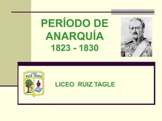 PERÍODO DE ANARQUÍA 1823 - 1830 LICEO  RUIZ TAGLE 