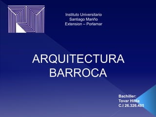 Instituto Universitario
Santiago Mariño
Extension – Porlamar
ARQUITECTURA
BARROCA
Bachiller:
Tovar Hilda
C.I 26.326.485
 