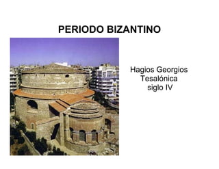 PERIODO BIZANTINO
Hagios Georgios
Tesalónica
siglo IV
 