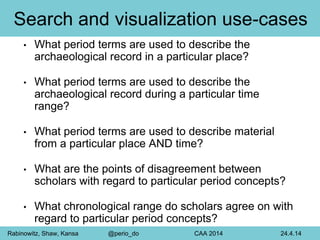 Search and visualization use-cases 
• What period terms are used to describe the 
archaeological record in a particular pl...