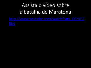 Assista o vídeo sobre
a batalha de Maratona
• http://www.youtube.com/watch?v=y_DCtXGZ
Rk4
 