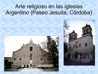 Arte religioso en las iglesias 
Argentino (Paseo Jesuita, Córdoba) 
 