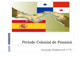Periodo Colonial de Panamá
Giuseppe Rugliancich 11ª2
 