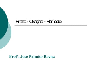 Frase - Oração - Período Profº. José Palmito Rocha  