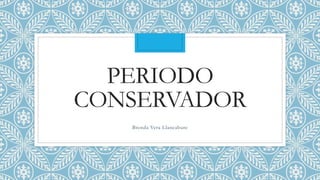 PERIODO
CONSERVADOR
Brenda Vera Llancabure
 