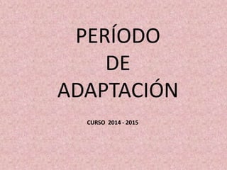 PERÍODO 
DE 
ADAPTACIÓN 
CURSO 2014 - 2015 
 