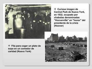 Fila para coger un plato de sopa en un comedor de caridad (Nueva York) Curiosa imagen de Central Park de Nueva York, en 1932, ocupado por chabolas denominadas "Hooverville" en "honor" del presidente de la crisis (Hoover)  