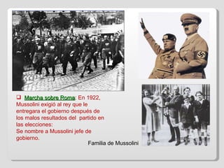 ) Marcha sobre Roma : En 1922, Mussolini exigió al rey que le entregara el gobierno después de los malos resultados del  partido en las elecciones: Se nombre a Mussolini jefe de gobierno. Familia de Mussolini 