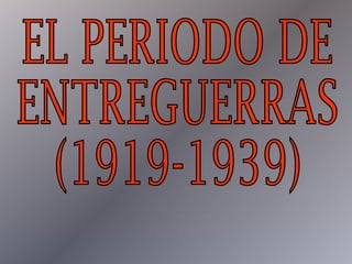 EL PERIODO DE ENTREGUERRAS (1919-1939) 