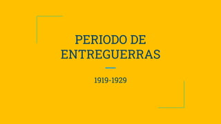 PERIODO DE
ENTREGUERRAS
1919-1929
 