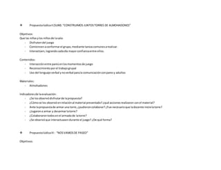  PropuestalúdicaII(SUM):“CONSTRUIMOS JUNTOSTORRES DE ALMOHADONES”
Objetivos:
Que las niñasylos niñosde lasala:
- Disfrutendel juego
- Comiencenaconformarel grupo,mediante tareascomunesarealizar.
- Interactúen,lograndocadadía mayorconfianzaentre ellos.
Contenidos:
- Interacciónentre paresenlosmomentosde juego
- Reconocimientoporel trabajogrupal
- Uso del lenguaje verbal ynoverbal parala comunicaciónconparesy adultos
Materiales:
- Almohadones
Indicadoresde laevaluación:
- ¿Se losobservódisfrutarde lapropuesta?
- ¿Cómose los observó enrelaciónal material presentado?¿qué accionesrealizaron conel material?
- Ante lapropuestade armar una torre,¿pudieroncolaborar? ¿Fue necesarioque ladocente inicielatorre?
- ¿Jugarona armar y desarmarlatorre?
- ¿Colaborarontodosenel armadode latorre?
- ¿Se observóque interactuasendurante el juego? ¿De qué forma?
 PropuestalúdicaIII: “NOSVAMOSDE PASEO”
Objetivos:
 