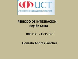    PERÍODO DE INTEGRACIÓN.                      Región Costa              800 D.C. - 1535 D.C.       Gonzalo Andrés Sánchez 