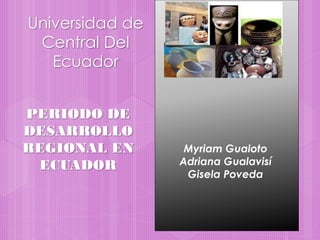 Universidad de
Central Del
Ecuador
PERIODO DE
DESARROLLO
REGIONAL EN
ECUADOR
Myriam Gualoto
Adriana Gualavisí
Gisela Poveda
 