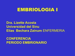 EMBRIOLOGIA I
Dra. Lizette Acosta
Universidad del Sinu
Elías Bechara Zainum ENFERMERIA
CONFERENCIA
PERIODO EMBRIONARIO
 