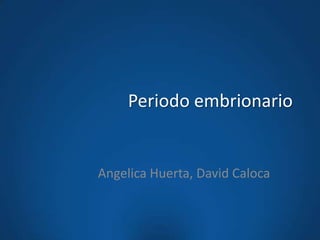 Periodo embrionario


Angelica Huerta, David Caloca
 