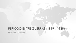 PERÍODO ENTRE GUERRAS (1919 – 1939)
PROF. ÍTALO COLARES
 