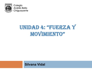 UNIDAD 4: “FUERZA Y
    MOVIMIENTO”




 Silvana Vidal
 