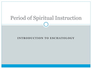 INTRODUCTION TO ESCHATOLOGY
Period of Spiritual Instruction
 