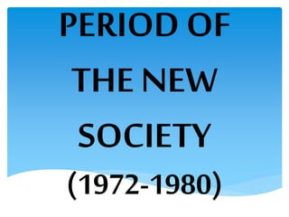PERIOD OF
THE NEW
SOCIETY
(1972-1980)
 
