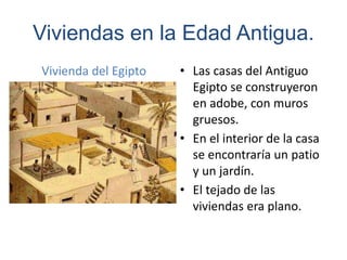 Viviendas en la Edad Antigua.
• Las casas del Antiguo
Egipto se construyeron
en adobe, con muros
gruesos.
• En el interior...