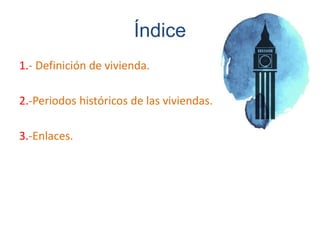Índice
1.- Definición de vivienda.
2.-Periodos históricos de las viviendas.
3.-Enlaces.
 