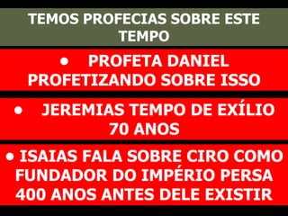 TEMOS PROFECIAS SOBRE ESTE
TEMPO
• PROFETA DANIEL
PROFETIZANDO SOBRE ISSO
• JEREMIAS TEMPO DE EXÍLIO
70 ANOS
• ISAIAS FALA SOBRE CIRO COMO
FUNDADOR DO IMPÉRIO PERSA
400 ANOS ANTES DELE EXISTIR
 
