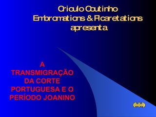 Crioulo Coutinho  Embromations & Picaretations  apresenta A TRANSMIGRAÇÃO DA CORTE PORTUGUESA E O PERÍODO JOANINO 