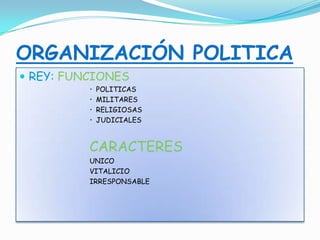 ORGANIZACIÓN POLITICA
 REY: FUNCIONES
• POLITICAS
• MILITARES
• RELIGIOSAS
• JUDICIALES
CARACTERES
UNICO
VITALICIO
IRRESPONSABLE
 