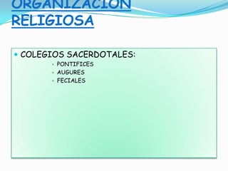 ORGANIZACIÓN
RELIGIOSA
 COLEGIOS SACERDOTALES:
 PONTIFICES
 AUGURES
 FECIALES
 