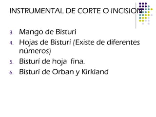 INSTRUMENTAL DE CORTE O INCISION Mango de Bisturí Hojas de Bisturí (Existe de diferentes números) Bisturí de hoja  fina. Bisturí de Orban y Kirkland 
