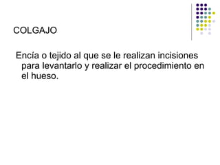 COLGAJO Encía o tejido al que se le realizan incisiones para levantarlo y realizar el procedimiento en el hueso. 