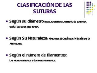 CLASIFICACIÓN DE LAS SUTURAS Según su diámetro : es el Grosor de la sutura. Se clasifica según los ceros que tenga. Según Su Naturaleza : Naturales U Orgánicas Y Sintéticas O Artificiales. Según el número de filamentos:  Las monofilamentos y Las multifilamentos. 