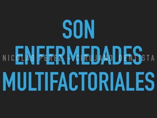 SON
ENFERMEDADES
MULTIFACTORIALES
N I C O L A S P E R E Z - C I R U J A N O D E N T I S T A
 