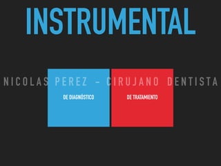 INSTRUMENTAL
DE DIAGNÓSTICO DE TRATAMIENTO
N I C O L A S P E R E Z - C I R U J A N O D E N T I S T A
 