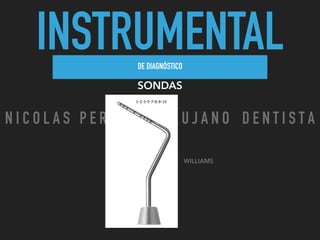 INSTRUMENTALDE DIAGNÓSTICO
SONDAS
WILLIAMS
N I C O L A S P E R E Z - C I R U J A N O D E N T I S T A
 