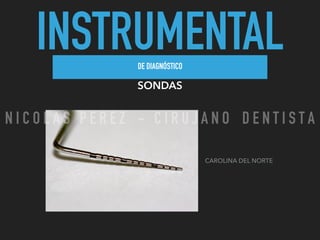 INSTRUMENTALDE DIAGNÓSTICO
SONDAS
CAROLINA DEL NORTE
N I C O L A S P E R E Z - C I R U J A N O D E N T I S T A
 