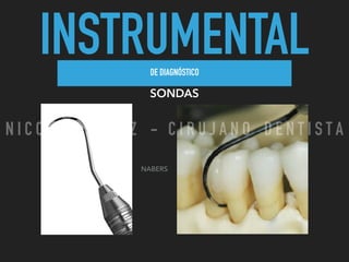 INSTRUMENTALDE DIAGNÓSTICO
SONDAS
NABERS
N I C O L A S P E R E Z - C I R U J A N O D E N T I S T A
 