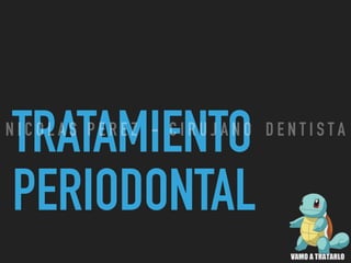 TRATAMIENTO
PERIODONTAL
N I C O L A S P E R E Z - C I R U J A N O D E N T I S T A
 