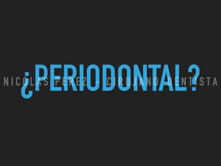 ¿PERIODONTAL?N I C O L A S P E R E Z - C I R U J A N O D E N T I S T A
 