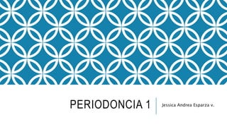 PERIODONCIA 1 Jessica Andrea Esparza v.
 