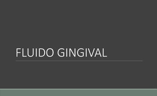 FLUIDO GINGIVAL
 
