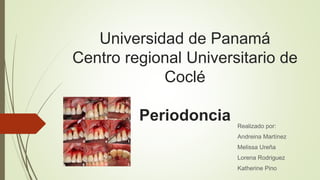 Universidad de Panamá
Centro regional Universitario de
Coclé
Periodoncia Realizado por:
Andreina Martínez
Melissa Ureña
Lorena Rodriguez
Katherine Pino
 