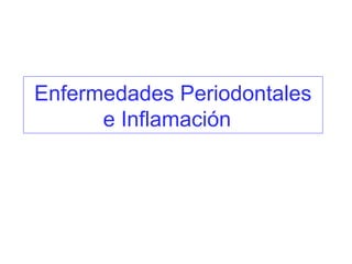 Enfermedades Periodontales 
e Inflamación 
 