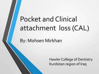 Pocket and Clinical
attachment loss (CAL)
By: Mohsen Mirkhan
Hawler College of Dentistry
Kurdistan region of Iraq
 
