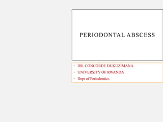 PERIODONTAL ABSCESS
• DR. CONCORDE DUKUZIMANA
• UNIVERSITY OF RWANDA
• Dept of Periodontics
 