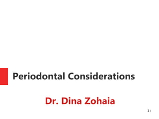 1 /
Periodontal Considerations
Dr. Dina Zohaia
 